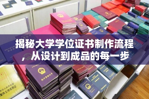 丽水揭秘大学学位证书制作流程，从设计到成品的每一步