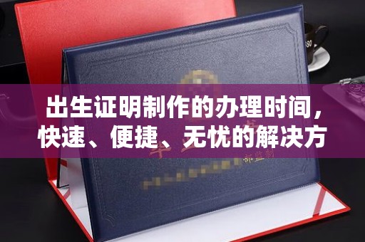 丽水出生证明制作的办理时间，快速、便捷、无忧的解决方案