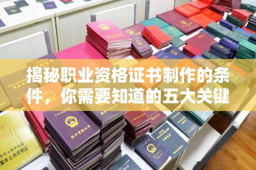 丽水揭秘职业资格证书制作的条件，你需要知道的五大关键要素