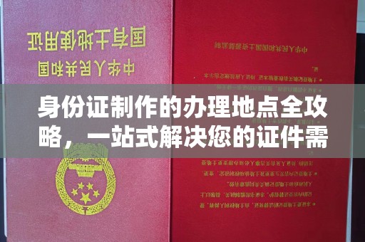丽水身份证制作的办理地点全攻略，一站式解决您的证件需求