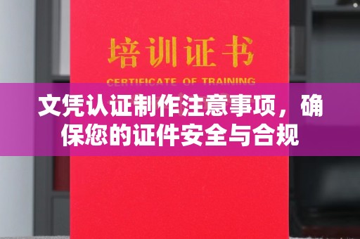 丽水文凭认证制作注意事项，确保您的证件安全与合规