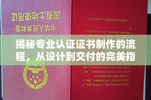 丽水揭秘专业认证证书制作的流程，从设计到交付的完美指南