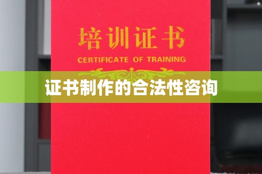 丽水证书制作的合法性咨询