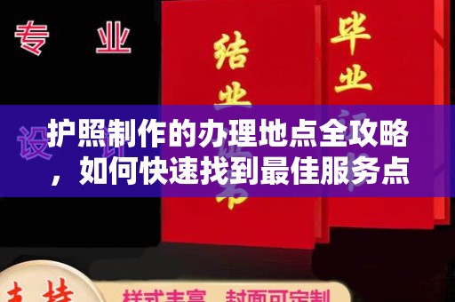 丽水护照制作的办理地点全攻略，如何快速找到最佳服务点