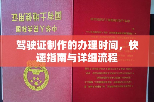 丽水驾驶证制作的办理时间，快速指南与详细流程
