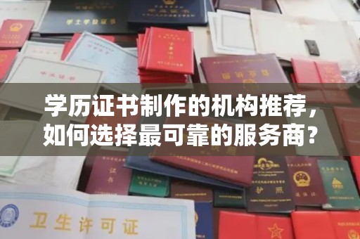 丽水学历证书制作的机构推荐，如何选择最可靠的服务商？
