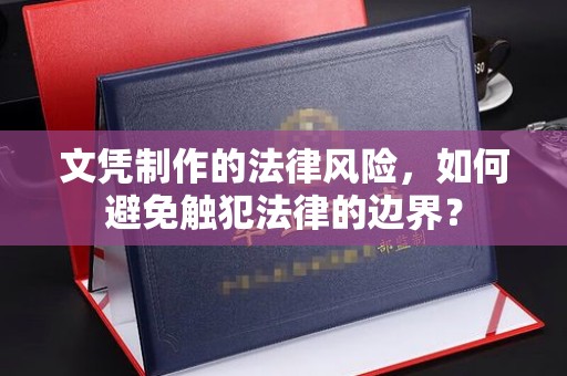 丽水文凭制作的法律风险，如何避免触犯法律的边界？