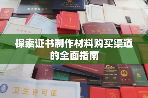 丽水探索证书制作材料购买渠道的全面指南