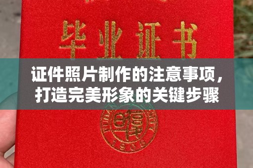 丽水证件照片制作的注意事项，打造完美形象的关键步骤