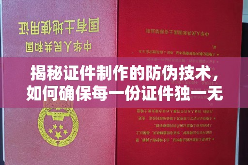 丽水揭秘证件制作的防伪技术，如何确保每一份证件独一无二