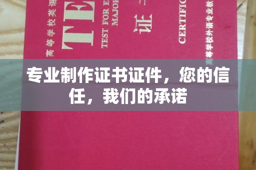 丽水专业制作证书证件，您的信任，我们的承诺