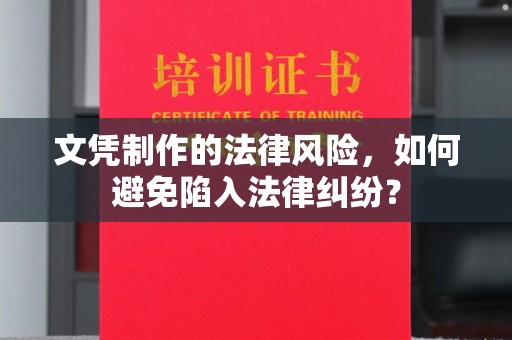丽水文凭制作的法律风险，如何避免陷入法律纠纷？