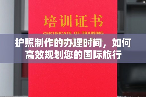 丽水护照制作的办理时间，如何高效规划您的国际旅行