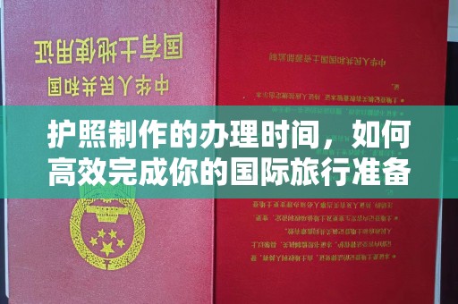 丽水护照制作的办理时间，如何高效完成你的国际旅行准备
