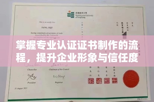 丽水掌握专业认证证书制作的流程，提升企业形象与信任度