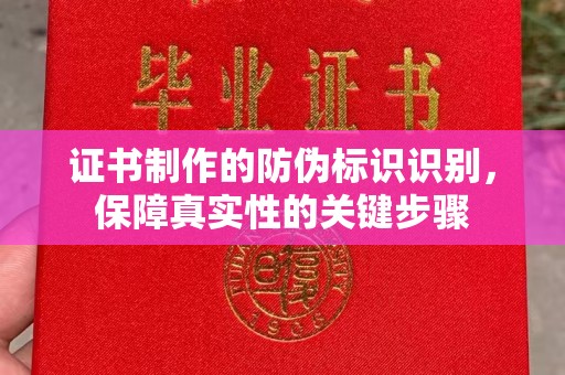 丽水证书制作的防伪标识识别，保障真实性的关键步骤