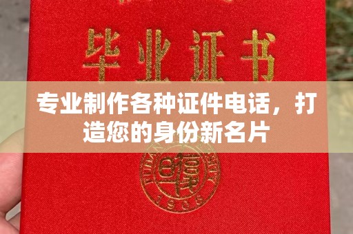 丽水专业制作各种证件电话，打造您的身份新名片