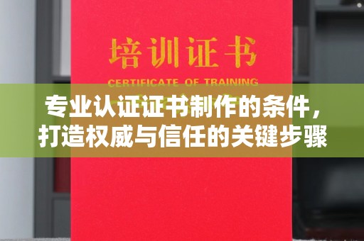 丽水专业认证证书制作的条件，打造权威与信任的关键步骤