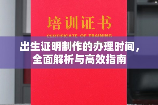 丽水出生证明制作的办理时间，全面解析与高效指南