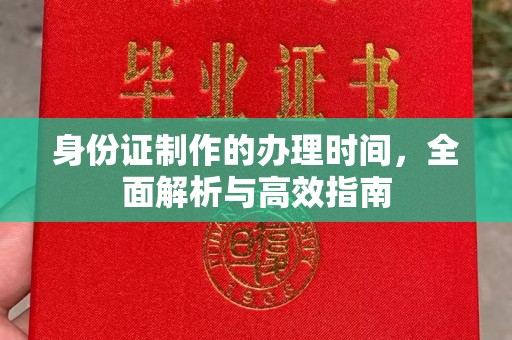 丽水身份证制作的办理时间，全面解析与高效指南