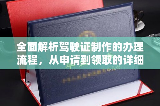 丽水全面解析驾驶证制作的办理流程，从申请到领取的详细指南