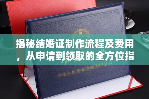 丽水揭秘结婚证制作流程及费用，从申请到领取的全方位指南