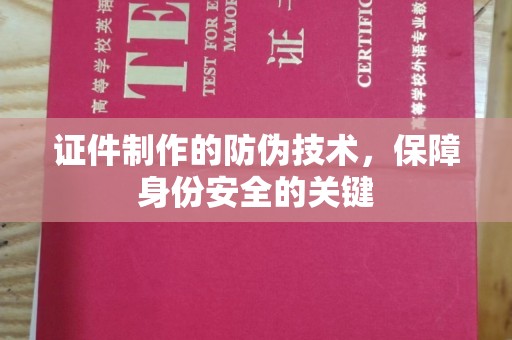 丽水证件制作的防伪技术，保障身份安全的关键